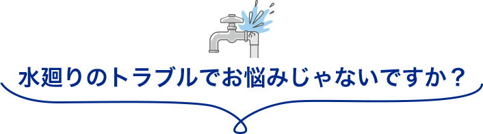 水廻りのトラブルでお悩みじゃないですか？